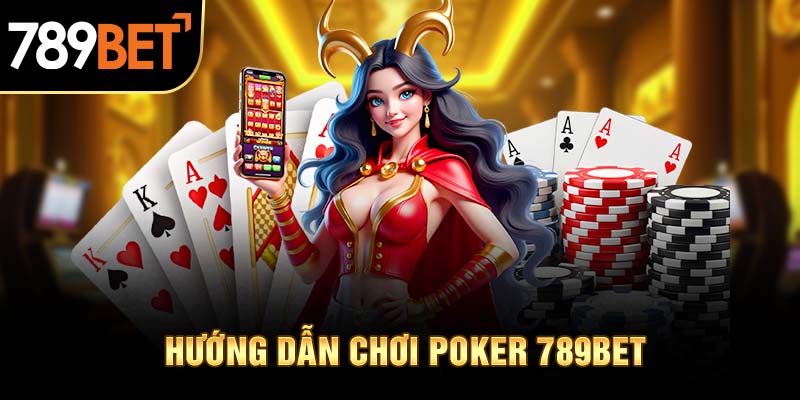 Hướng dẫn chơi Poker 789BET chi tiết A- Z