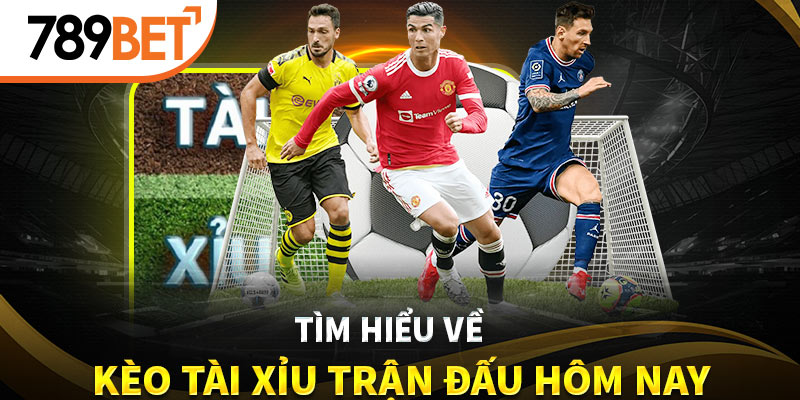 Tìm hiểu kèo Tài Xỉu trận đấu hôm nay