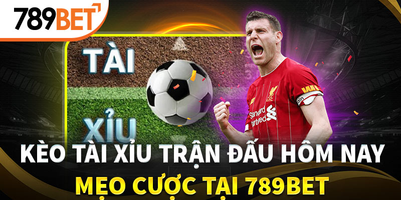 Kèo Tài Xỉu Trận Đấu Hôm Nay Và Mẹo Cược Tại 789bet