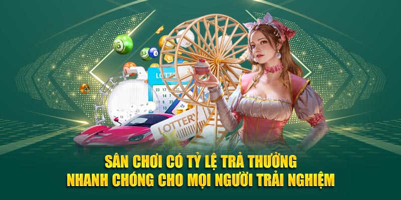 Sân chơi có tỷ lệ trả thưởng nhanh chóng cho mọi người trải nghiệm